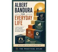 Albert Bandura for Everyday Life: A Practical Guide to Habits, Confidence, Motivation, Relationships, and Personal Growth