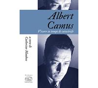 Albert Camus. Vivere in tempi di catastrofe