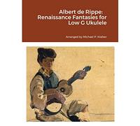 Albert de Rippe: Renaissance Fantasies for Low G Ukulele