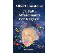 Albert Einstein: 75 Fatti Affascinanti Per Ragazzi