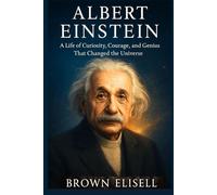 Albert Einstein Biography: A Life of Curiosity, Courage, and Genius That Changed the Universe