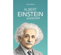 Albert Einstein entdecken: Vom Genie zur Legende: Einstein für junge Menschen erklärt