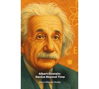 Albert Einstein: Genius Beyond Time: A journey into the extraordinary mind that redefined our understanding of the universe