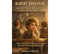 Albert Einstein: The Boy Who Wouldn’t Stop Asking Why: A Kids’ Story About Curiosity, School Struggles, and the Ideas That Changed Time and Space