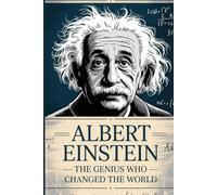 Albert Einstein: The Genius Who Changed the World: An Inspirational Biography of Curiosity, Creativity, and the Power of Imagination