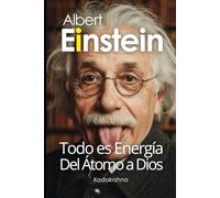 Albert Einstein: Todo es Energía, desde el Átomo hasta Dios