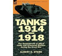 Albert G Stern Tanks 1914-1918; the Development of Allied Tanks and (Tascabile)