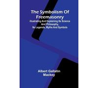 The symbolism of Freemasonry; Illustrating and explaining its science and philosophy, its legends, myths and symbols
