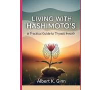 Albert K. Ginn LIVING WITH HASHIMOTO’S: A Practical Guide to Thyroid (Tascabile)