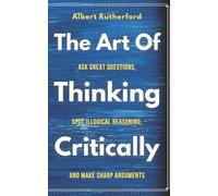 Albert Rutherford The Art of Thinking Critically (Tascabile) Critical Thinker