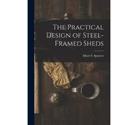 Albert S Spencer The Practical Design of Steel-Framed Sheds (Tascabile)