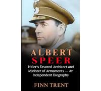 Albert Speer: Hitler’s Favored Architect and Minister of Armaments - An Independent Biography
