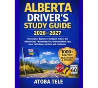ALBERTA DRIVERS STUDY GUIDE 2026-2027: The Complete Beginner’s Handbook to Pass the Alberta Class 7 Knowledge Test, Understand Road Signs, Learn Traffic Rules, and Drive with Confidence