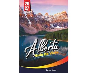 ALBERTA GUÍA DE VIAJE 2027: Planifica de forma más inteligente, explora más a fondo y vive más en cada paso del camino