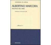 Albertino Marcora. Politico del fare - Di Capua Giovanni