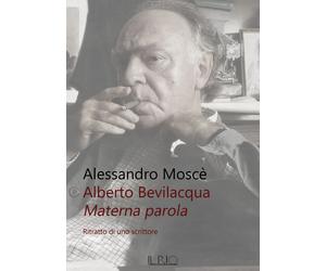 Alberto Bevilacqua. Materna parola. Ritratto di uno scrittore - [Il Rio]