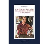 Alberto Della Ragione. Collezionista e mecenate del Novecento