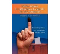 Alberto E De Arag N Como Ganar El Corazon y La Mente de Los Votantes (Tascabile)
