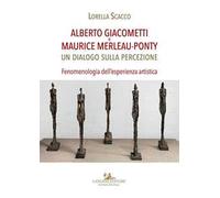 Alberto Giacometti e Maurice Merleau-Ponty. Un dialogo sulla percezione. Fenomenologia dell'esperienza artistica