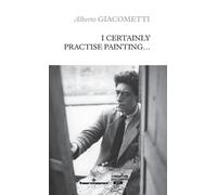 Alberto Giacometti I Certainly Practise Painting... (Tascabile)