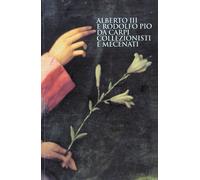 Alberto III e Rodolfo Pio da Carpi. Collezionisti e Mecenati
