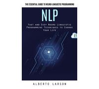 Nlp: The Essential Guide to Neuro-linguistic Programming (Fast and Easy Neuro Linguistic Programming Techniques to Change Your Life)