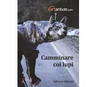 Alberto Salvetti. Camminare coi lupi. Ediz. illustrata