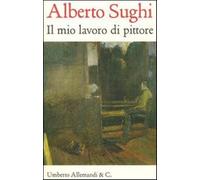 Alberto Sughi. Il mio lavoro di pittore. Testi scelti - Sughi S. (cur.); S...