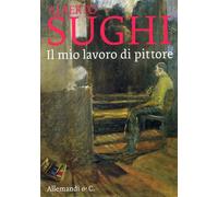 Alberto Sughi. Il mio lavoro di pittore - [Umberto Allemandi]