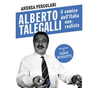 Alberto Talegalli. Il comico dell'Italia neorealista - Pergolari Andrea