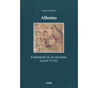 Alboino. Frammenti di un racconto (secc. VI-XI) - Borri Francesco