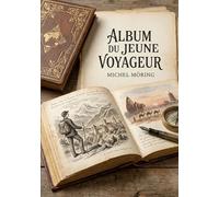 Album du jeune voyageur: Les aventures instructives d'un jeune voyageur à travers des contrées lointaines, un récit du XIXe siècle.
