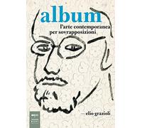 Album. L'arte contemporanea per sovrapposizioni