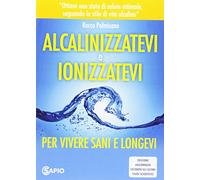 Alcalinizzatevi e ionizzatevi. Per vivere sani e longevi