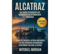 Alcatraz: Die wahre Geschichte des berühmtesten Gefängnisses Amerikas: Fluchten, Insassen, Mythen und Fakten - Ein vollständiger historischer Reiseführer zur Insel Alcatraz (Ausgabe 2026)