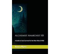 Alchemist Anarchist 101: A Guide to Soul Survival for the Woo-Woo & Wild