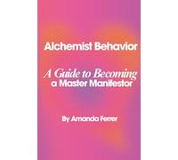 Alchemist Behavior: A Guide to Becoming a Master Manifestor