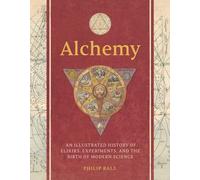 Alchemy : An Illustrated History of Elixirs, Experiments, and the Birth of Modern Science