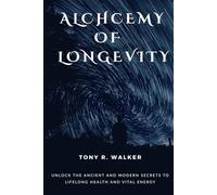 ALCHEMY OF LONGEVITY: Unlock the Ancient and Modern Secrets to Lifelong Health and Vital Energy