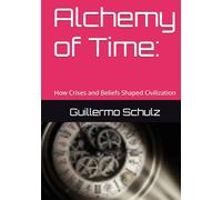 Alchemy of Time:: How Crises and Beliefs Shaped Civilization