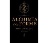 Alchimia delle forme. Il viaggio dell'anima attraverso la materia, il fuoco e la trasmutazione