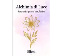 ALCHIMIA DI LUCE: Pensieri e Poesie per Fiorire