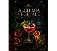 ALCHIMIA VEGETALE: 50 cocktail vegani tra botaniche, frutta, spezie e profondità sensoriale