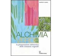Alchimia verde. La preparazione alchemica delle sostanze vegetali