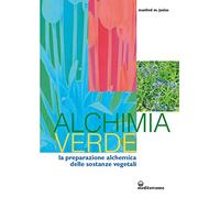 Alchimia verde. La preparazione alchemica delle sostanze vegetali