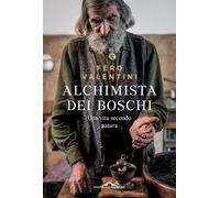 ALCHIMISTA DEI BOSCHI - UNA VITA SECONDO NATURA - VALENTINI FERRUCCIO (FERO) -