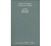 Alcide De Gasperi: un percorso europeo. Atti del Convegno internazionale (...