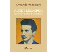 Alcide Degasperi non era un politico di professione - Armando Vadagnini, 2017