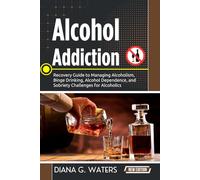 Alcohol Addiction: Recovery Guide to Managing Alcoholism, Binge Drinking, Alcohol Dependence, and Sobriety Challenges for Alcoholics