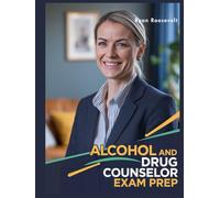 ALCOHOL AND DRUG COUNSELOR EXAM PREP: Complete Exam Review With Practice Questions, Answers and Detailed Explanations